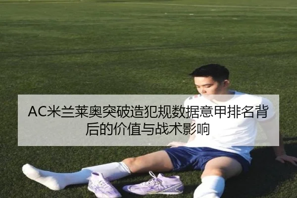 AC米兰莱奥突破造犯规数据意甲排名背后的价值与战术影响
