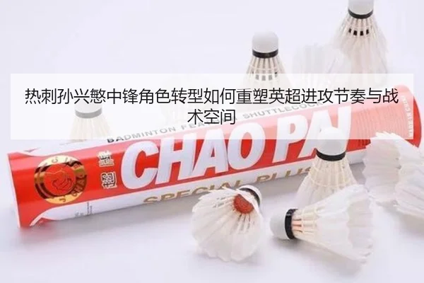 热刺孙兴慜中锋角色转型如何重塑英超进攻节奏与战术空间