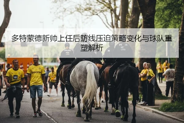 多特蒙德新帅上任后防线压迫策略变化与球队重塑解析