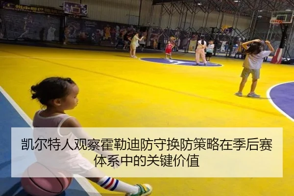 凯尔特人观察霍勒迪防守换防策略在季后赛体系中的关键价值