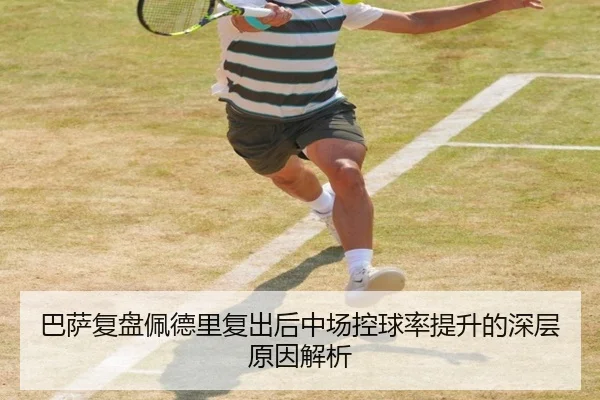 巴萨复盘佩德里复出后中场控球率提升的深层原因解析